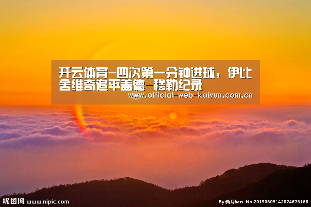 开云体育-四次第一分钟进球,伊比舍维奇追平盖德-穆勒纪录(图3) 开云体育