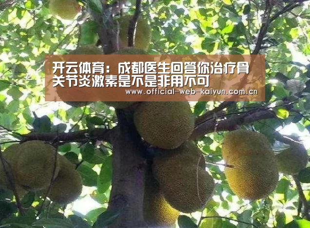 开云体育:成都医生回答你治疗骨关节炎激素是不是非用不可(图1) 开云体育