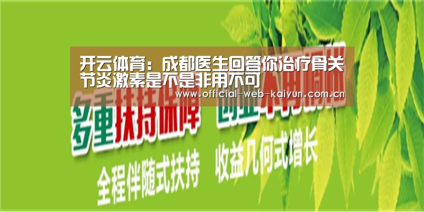 开云体育:成都医生回答你治疗骨关节炎激素是不是非用不可(图2) 开云体育