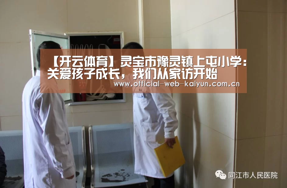 【开云体育】灵宝市豫灵镇上屯小学:关爱孩子成长,我们从家访开始(图4) 开云体育