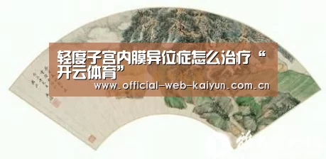 轻度子宫内膜异位症怎么治疗“开云体育”(图2) 开云体育