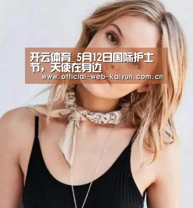 开云体育_5月12日国际护士节,天使在身边(图2) 开云体育