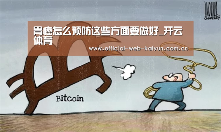 胃癌怎么预防这些方面要做好_开云体育(图3) 开云体育