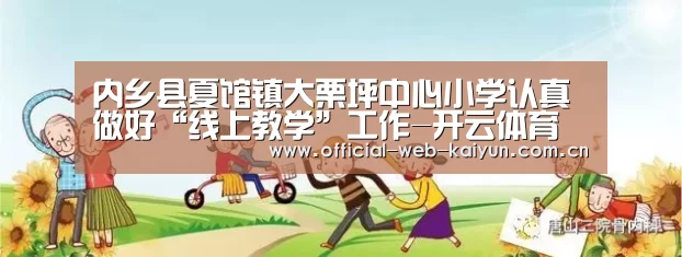 内乡县夏馆镇大栗坪中心小学认真做好“线上教学”工作-开云体育(图1) 开云体育