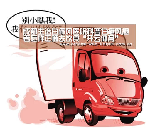 成都主治白癜风医院科普白癜风患者怎样正确去饮食“开云体育”(图4) 开云体育