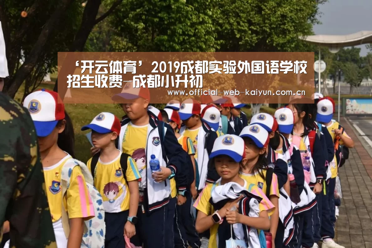 ‘开云体育’2019成都实验外国语学校招生收费-成都小升初(图1) 开云体育