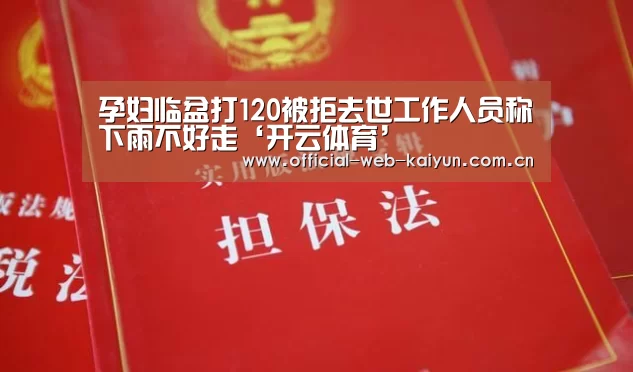 孕妇临盆打120被拒去世工作人员称下雨不好走‘开云体育’(图1) 开云体育
