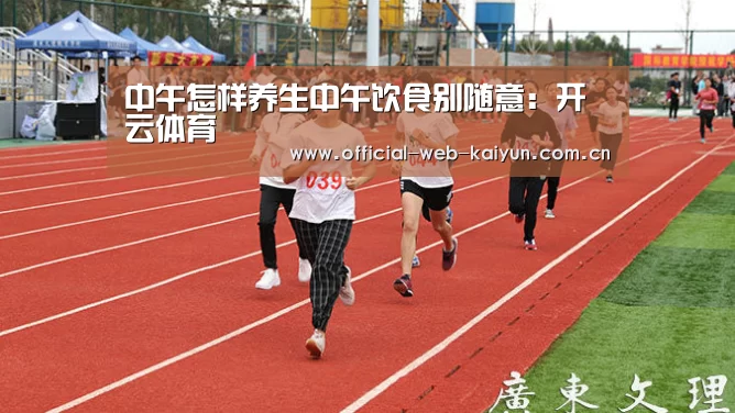 中午怎样养生中午饮食别随意:开云体育(图1) 开云体育